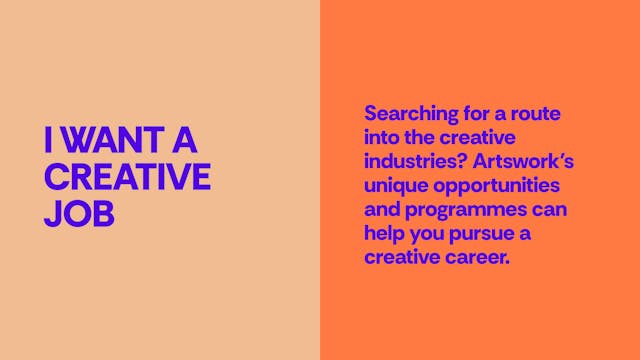 I want a creative job - Searching for a route into the creative industries? Artswork’s unique opportunities and programmes can help you pursue a creative career.