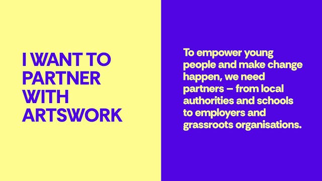 I want to partner with Artswork - To empower young people and make change happen, we need partners – from local authorities and schools to employers and grassroots organisations.